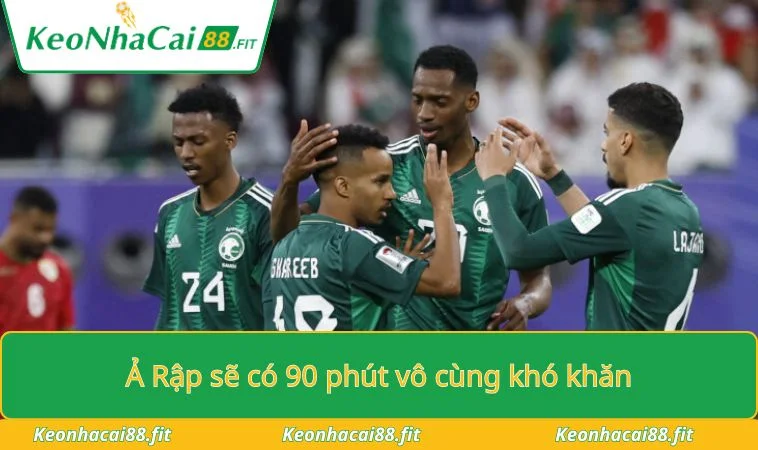 Ả Rập sẽ có 90 phút vô cùng khó khăn
