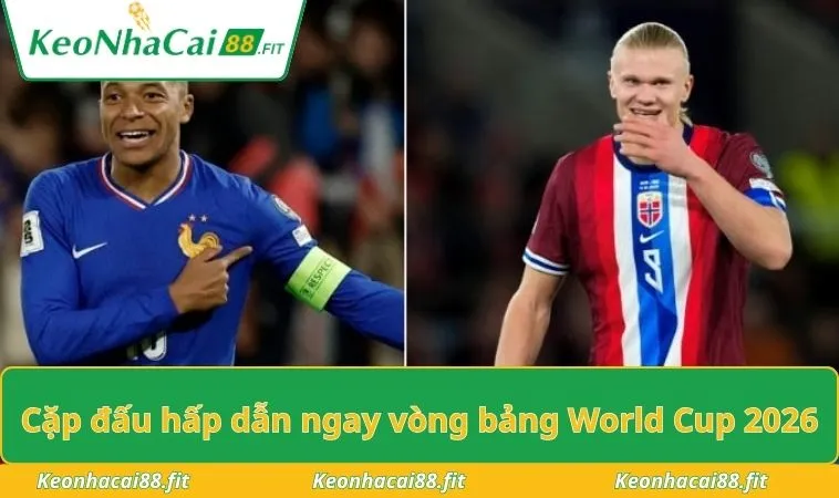 Cặp đấu hấp dẫn ngay vòng bảng World Cup 2026