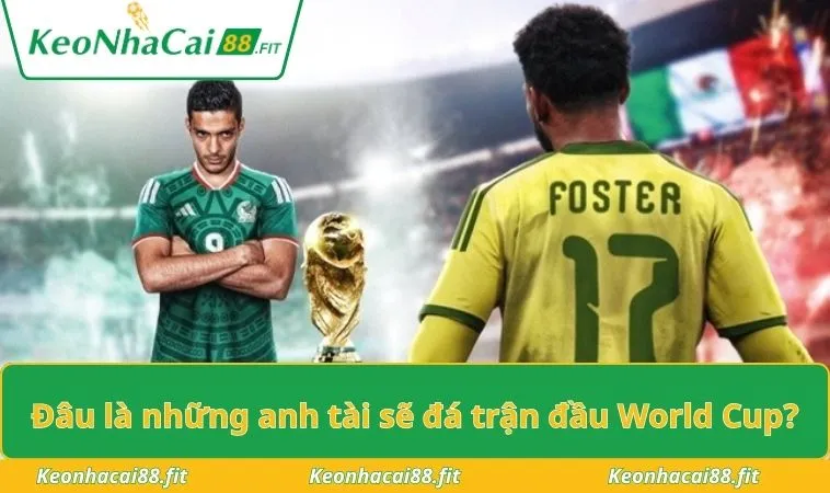 Đâu là những anh tài sẽ đá trận đầu World Cup?