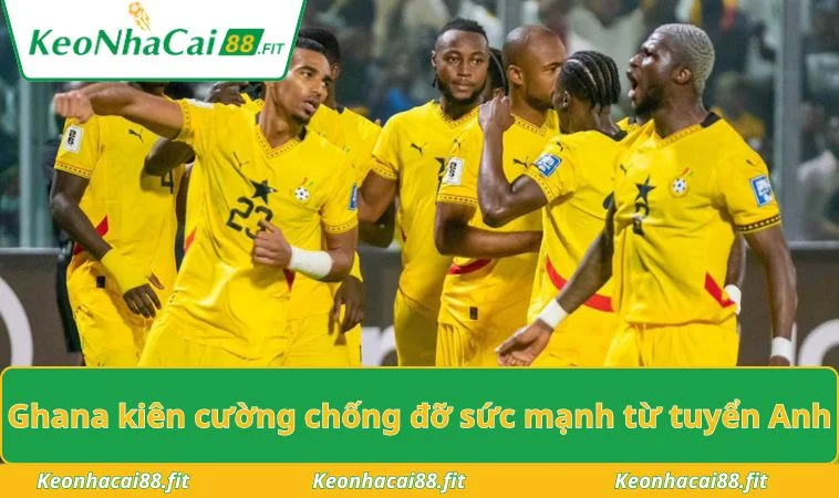 Ghana kiên cường chống đỡ sức mạnh từ tuyển Anh