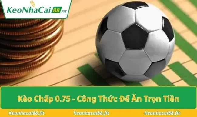 Kèo Chấp 0.75 - Công Thức Để Ăn Trọn Tiền Bạn Nên Biết