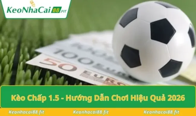 Kèo Chấp 1.5 - Hướng Dẫn Chơi An Toàn Và Hiệu Quả 2026