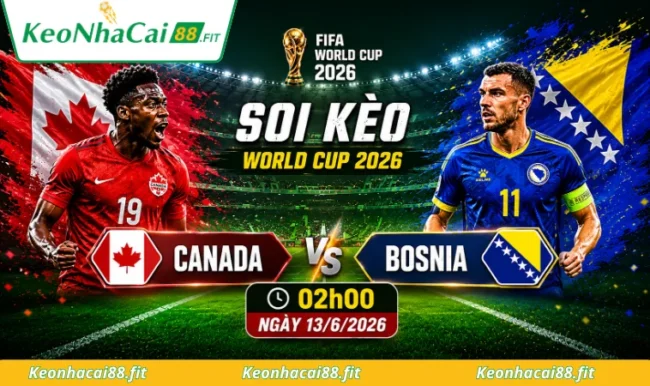 Soi kèo World Cup Canada vs Bosnia, 02h00 ngày 13/6/2026