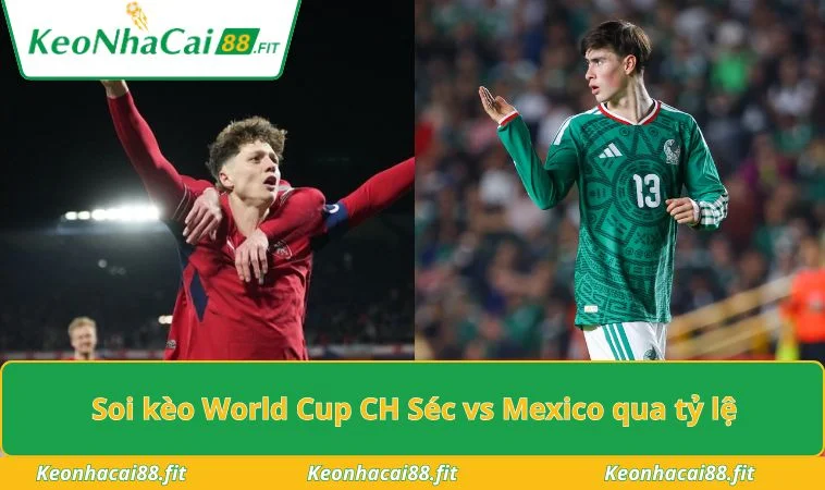 Soi kèo World Cup CH Séc vs Mexico qua tỷ lệ
