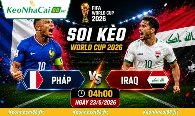 Soi kèo World Cup Pháp vs Iraq, 04h00 ngày 23/6/2026