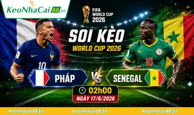 Soi kèo World Cup Pháp vs Senegal, 02h00 ngày 17/6/2026