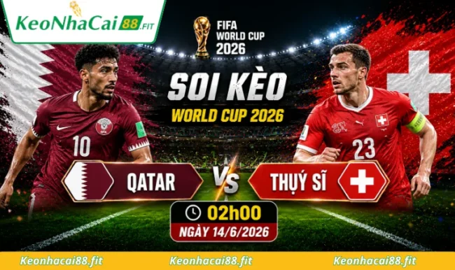 Soi kèo World Cup Qatar vs Thụy Sĩ, 02h00 ngày 14/6/2026