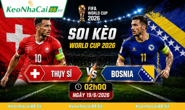 Soi kèo World Cup Thụy Sĩ vs Bosnia, 02h00 ngày 19/6/2026