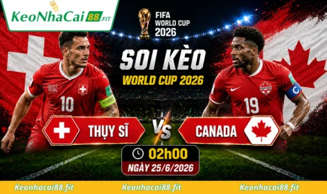 Soi kèo World Cup Thụy Sĩ vs Canada, 02h00 ngày 25/6/2026