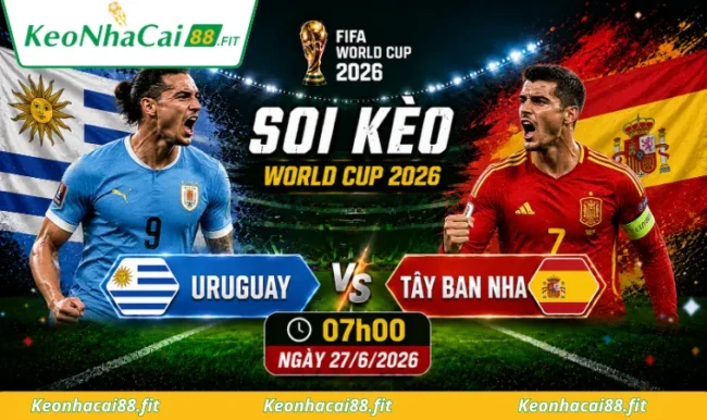 Soi kèo World Cup Uruguay vs Tây Ban Nha, 07h00 ngày 27/6/2026