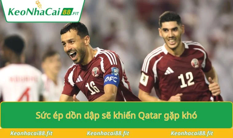Sức ép dồn dập sẽ khiến Qatar gặp khó