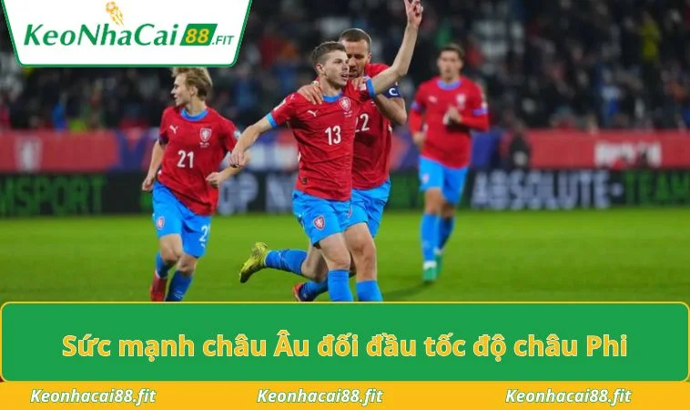 Sức mạnh châu Âu đối đầu tốc độ châu Phi