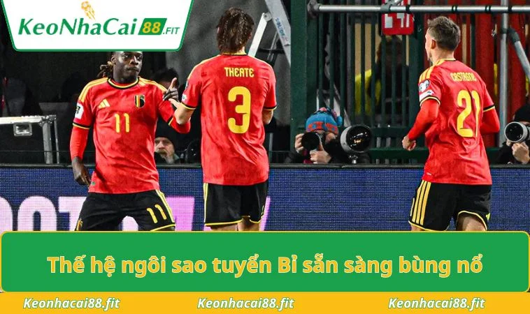 Thế hệ ngôi sao tuyển Bỉ sẵn sàng bùng nổ