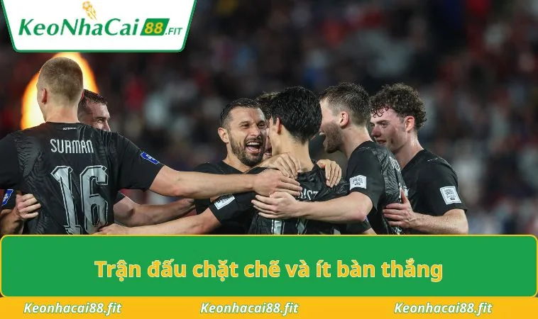 Trận đấu chặt chẽ và ít bàn thắng